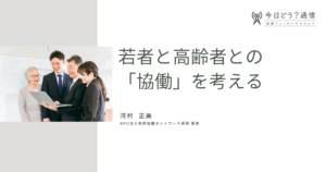 若者と高齢者との「協働」を考える| 河村 正美 | 今日どう？通信
