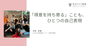 「得意を持ち寄る」ことも、ひとつの自己表現|伊佐 恵理|今日どう？通信