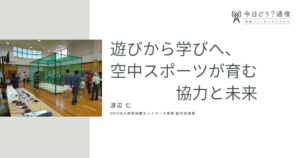 遊びから学びへ、空中スポーツが育む協力と未来|渡辺 仁| 今日どう？通信