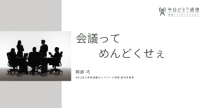 会議ってめんどくせぇ|阿部 巧 | 今日どう？通信