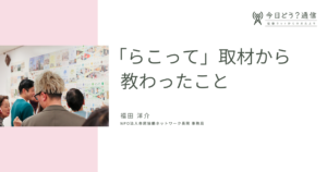 「らこって」取材から教わったこと | 福田洋介 | 今日どう？通信